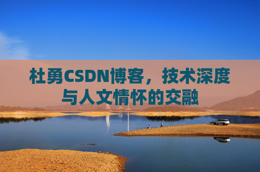 杜勇CSDN博客,技术深度与人文情怀的交融